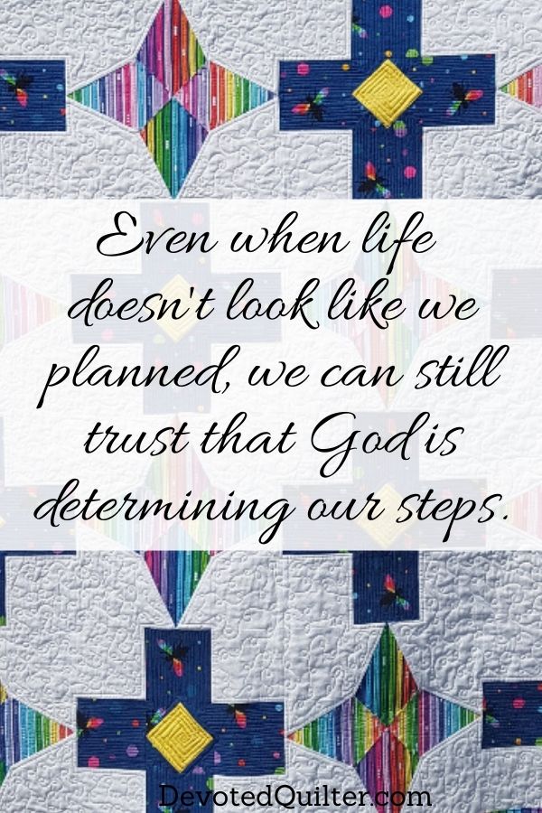 even when life doesn't look like we planned, we can still trust that God is determining our steps | DevotedQuilter.com