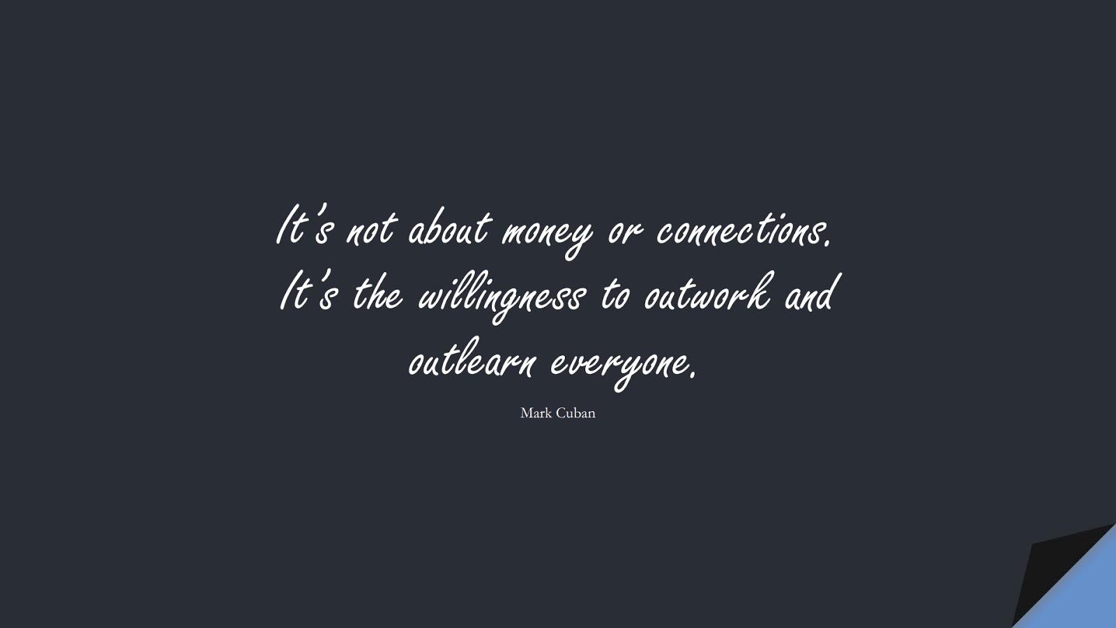 It’s not about money or connections. It’s the willingness to outwork and outlearn everyone. (Mark Cuban);  #MoneyQuotes