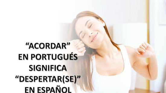 "ACORDAR" EN PORTUGUÉS SIGNIFICA "DESPERTAR(SE)" EN ESPAÑOL (ENTRE OTRAS COSAS!)