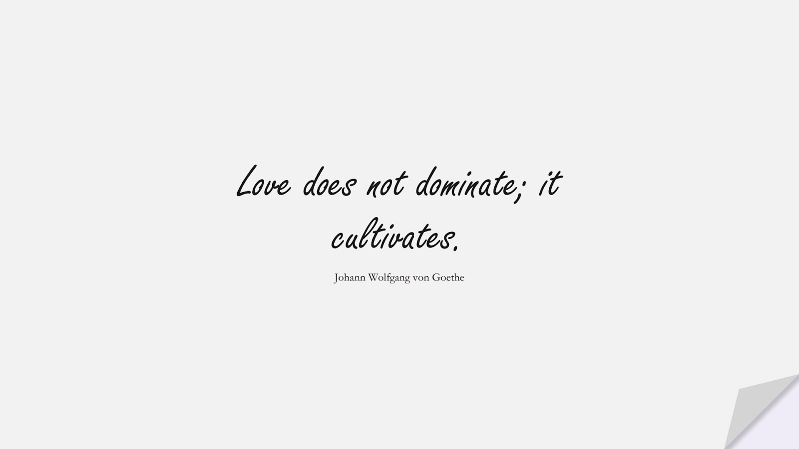 Love does not dominate; it cultivates. (Johann Wolfgang von Goethe);  #ShortQuotes