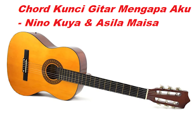 Chord Kunci Gitar Mengapa Aku - Nino Kuya & Asila Maisa - CalonPintar.Com