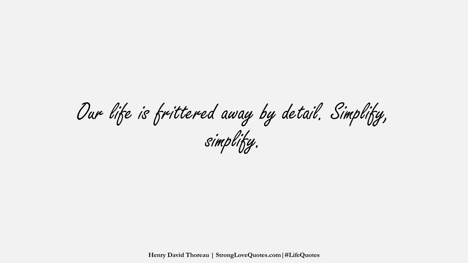 Our life is frittered away by detail. Simplify, simplify. (Henry David Thoreau);  #LifeQuotes