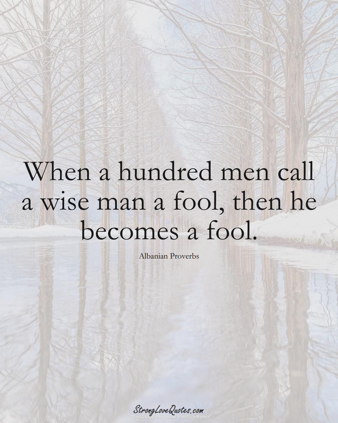 When a hundred men call a wise man a fool, then he becomes a fool. (Albanian Sayings);  #EuropeanSayings