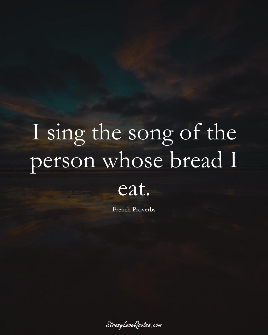 I sing the song of the person whose bread I eat. (French Sayings);  #EuropeanSayings