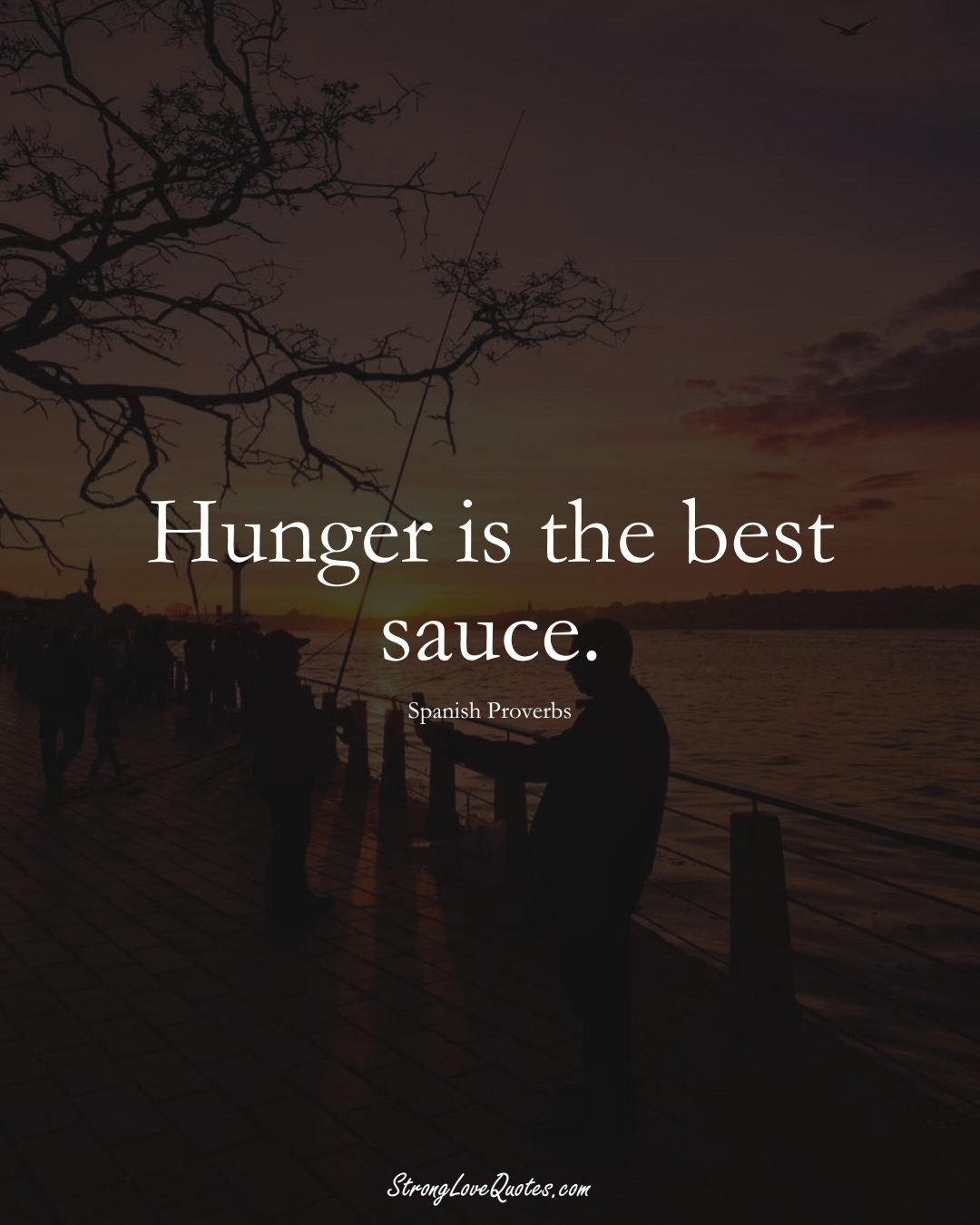 Hunger is the best sauce. (Spanish Sayings);  #EuropeanSayings