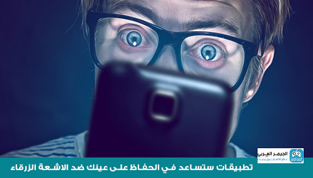 تطبيقات أندرويد ستساعد في الحفاظ على عينك ضد الاشعة الزرقاء المنبعثة من شاشة هاتفك