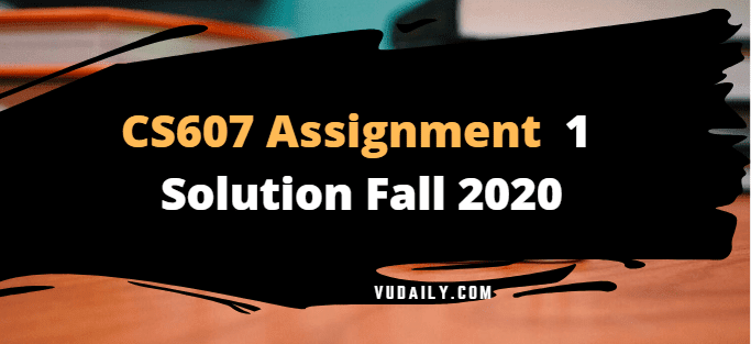 Cs607 Assignment No.1 Solution Fall 2020