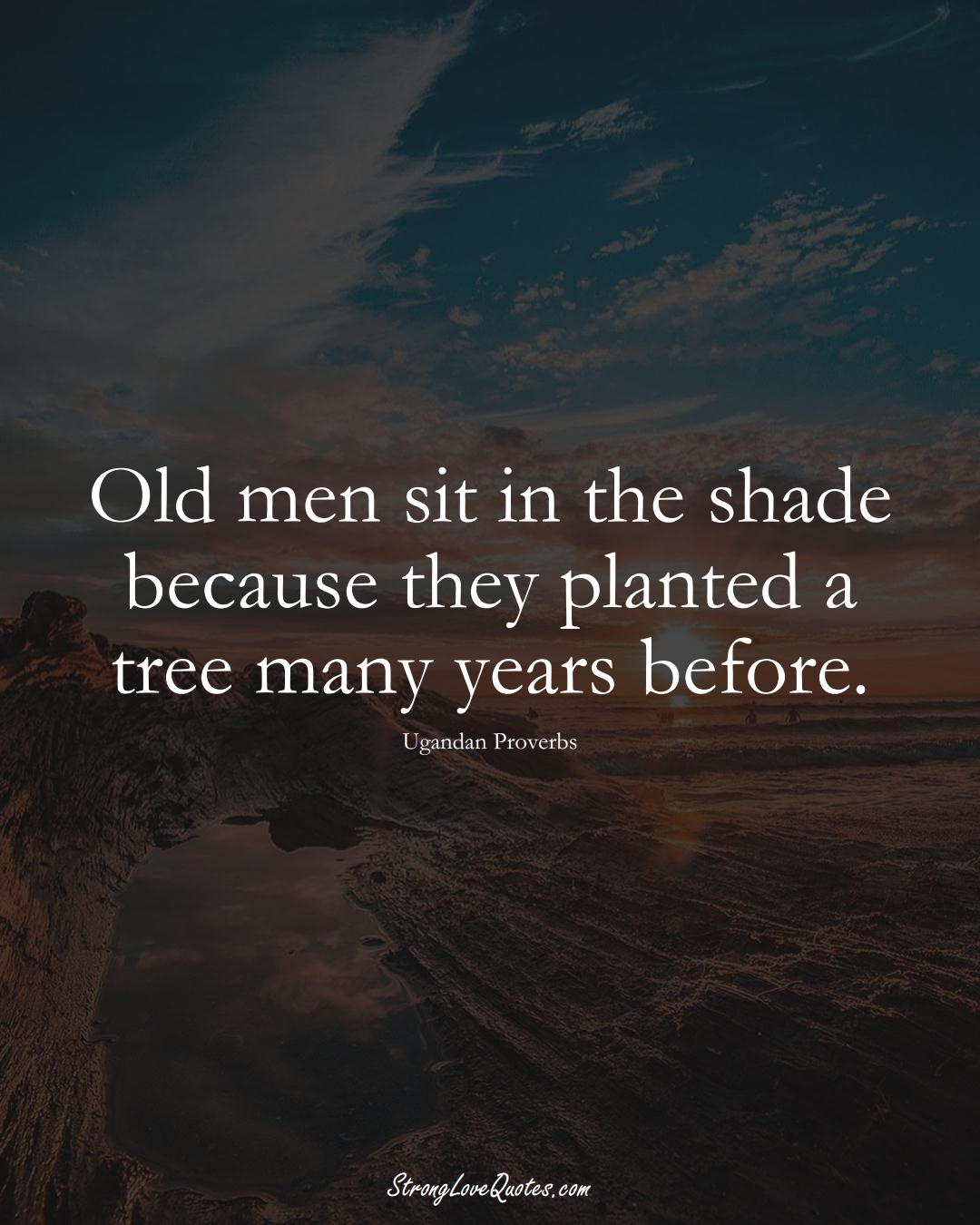 Old men sit in the shade because they planted a tree many years before. (Ugandan Sayings);  #AfricanSayings