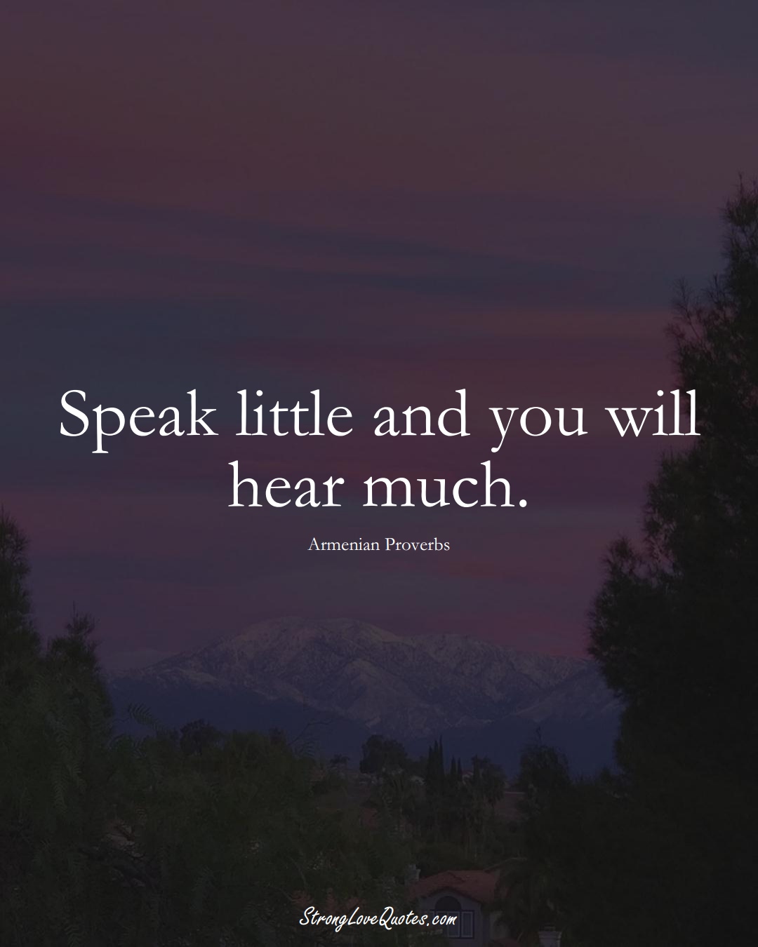 Speak little and you will hear much. (Armenian Sayings);  #AsianSayings