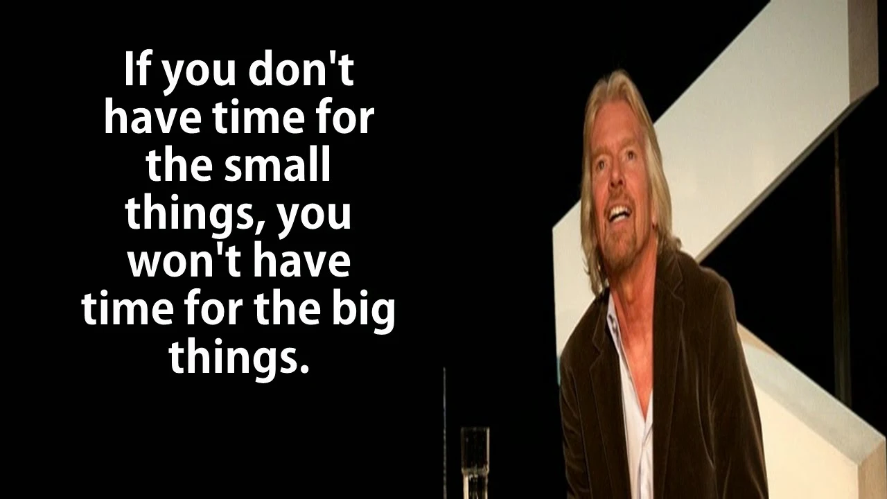 Featured in 40 Inspirational Richard Branson Business Quotes: “If you don’t have time for the small things, you won’t have time for the big things.” 