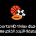 مراجعة قناة beIN Sports HD 1 Max معرفة التردد الخاص بها مراجعة قناة beIN Sports HD 1 Max معرفة التردد الخاص بها
