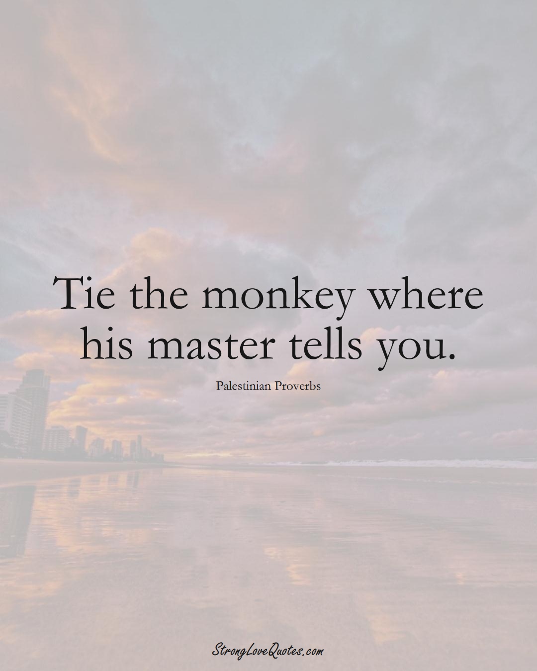 Tie the monkey where his master tells you. (Palestinian Sayings);  #MiddleEasternSayings