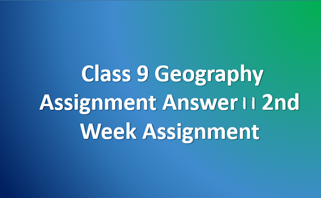 class 9 geography assignment answer।। 2nd week assignment