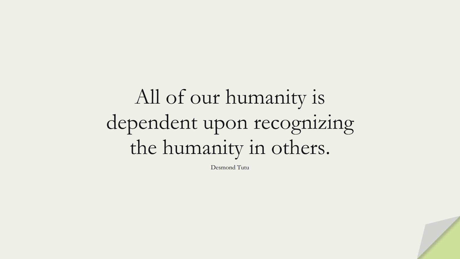 All of our humanity is dependent upon recognizing the humanity in others. (Desmond Tutu);  #HumanityQuotes
