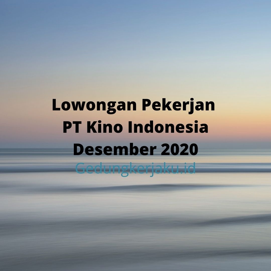 Lowongan Pekerjan PT Kino Indonesia Desember 2020