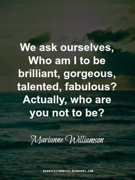 Our deepest fear is not that we are inadequate. Our deepest fear is