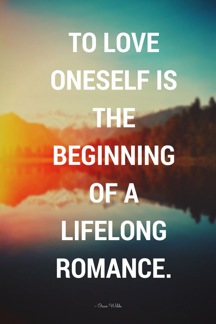 To love oneself is the beginning of a lifelong romance – Oscar Wilde