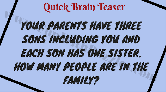 Quick Brain Teaser: Your parents have three sons including you and each son has one sister. How many people are in the family?