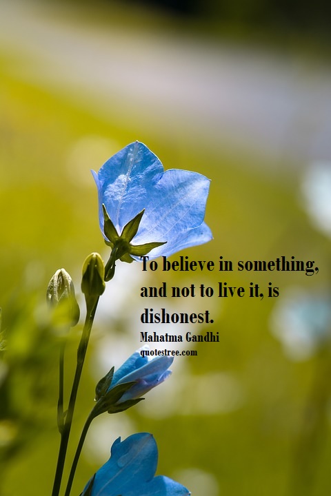 To believe in something, and not to live it, is dishonest.