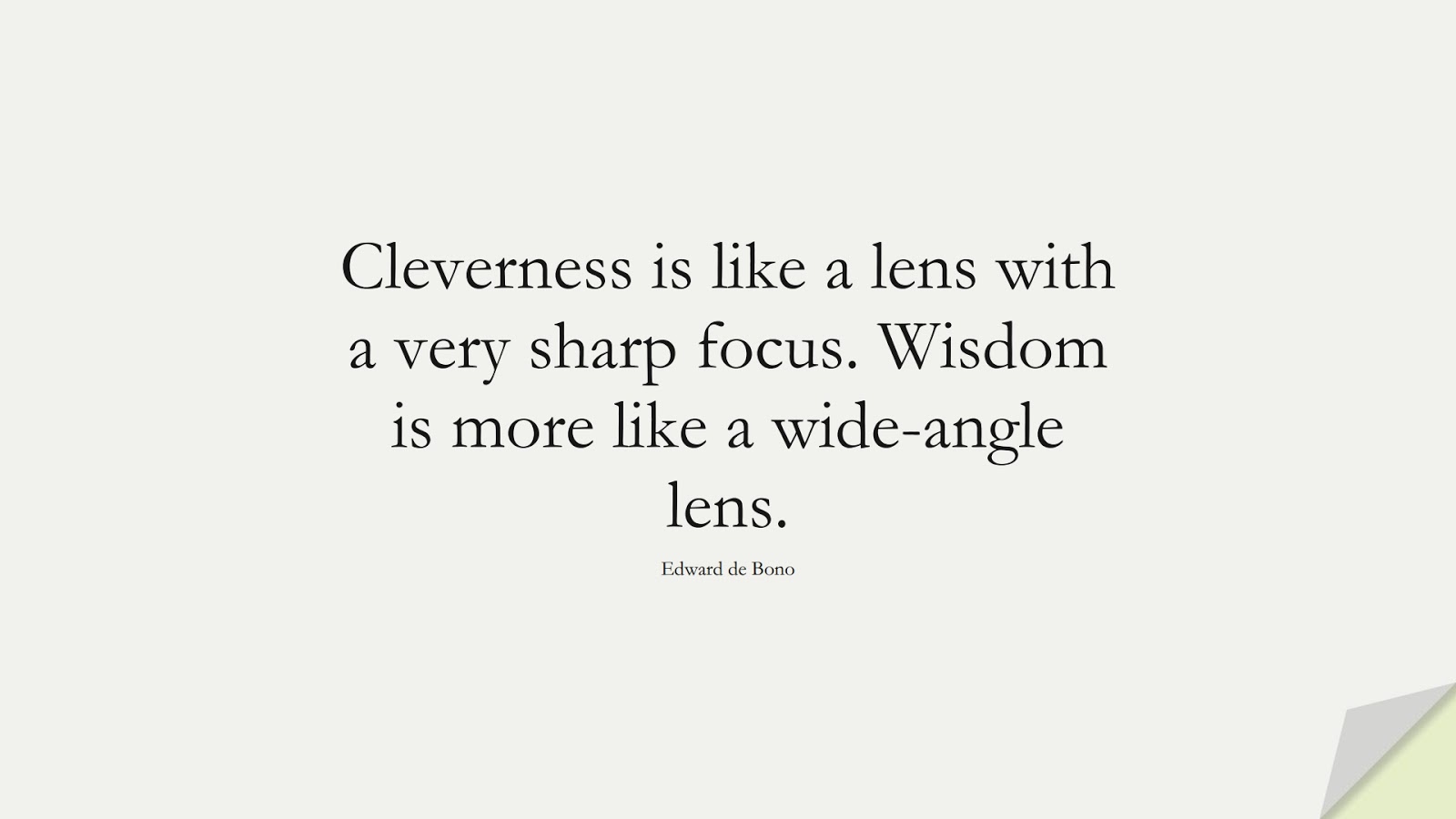 Cleverness is like a lens with a very sharp focus. Wisdom is more like a wide-angle lens. (Edward de Bono);  #WordsofWisdom