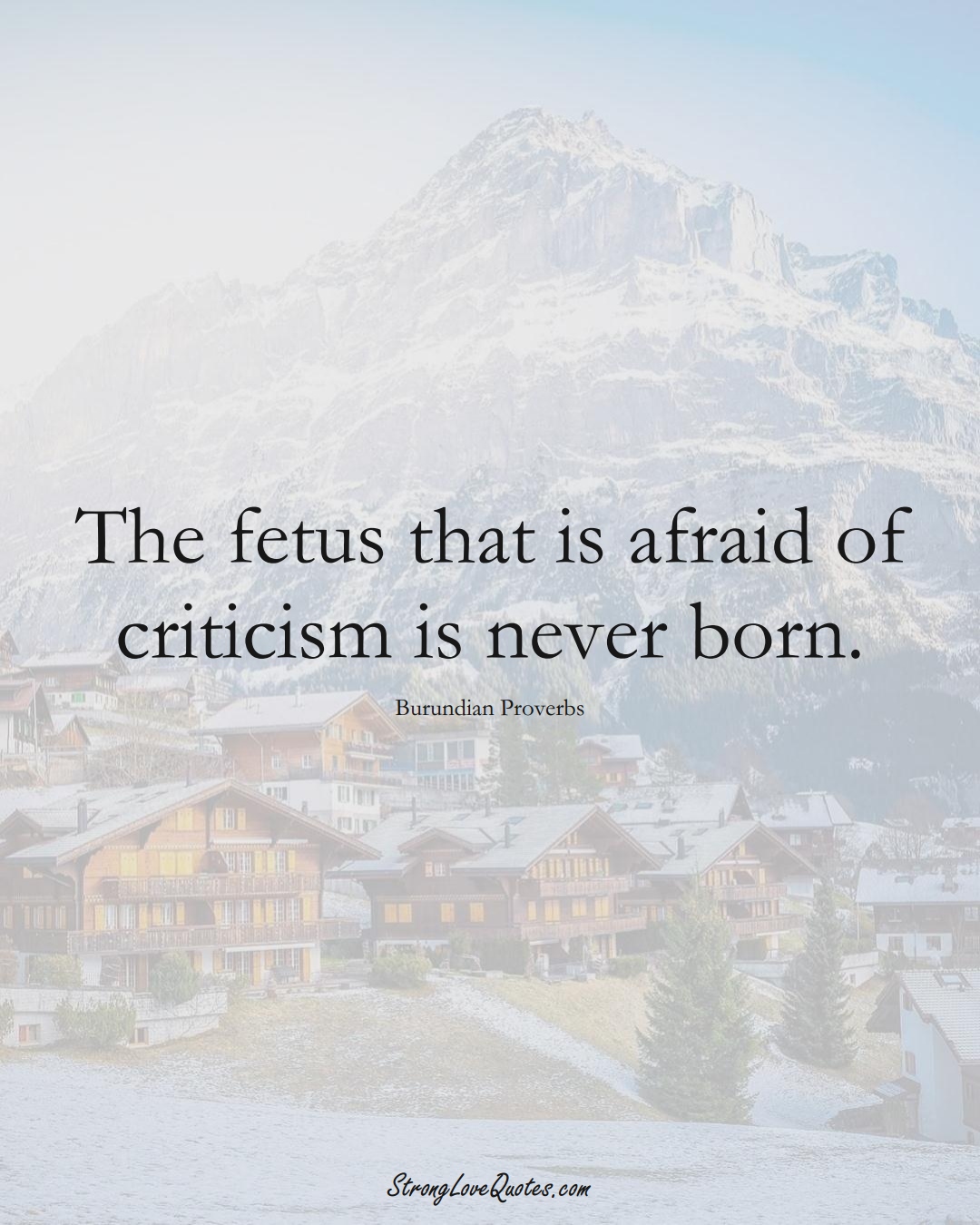 The fetus that is afraid of criticism is never born. (Burundian Sayings);  #AfricanSayings