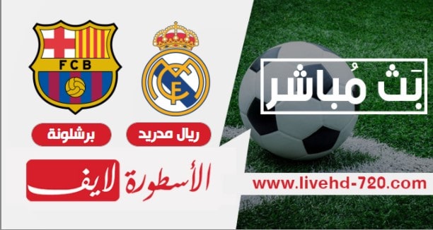 مشاهدة مباراة برشلونة وريال مدريد بث مباشر مباراة ريال مدريد وبرشلونة