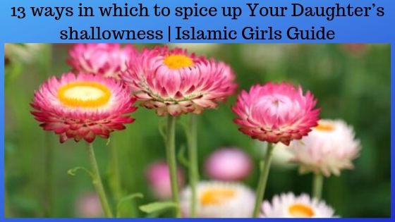 13 ways in which to spice up Your Daughter’s shallowness 13 ways in which to spice up Your Daughter’s shallowness | Islamic Girls Guide