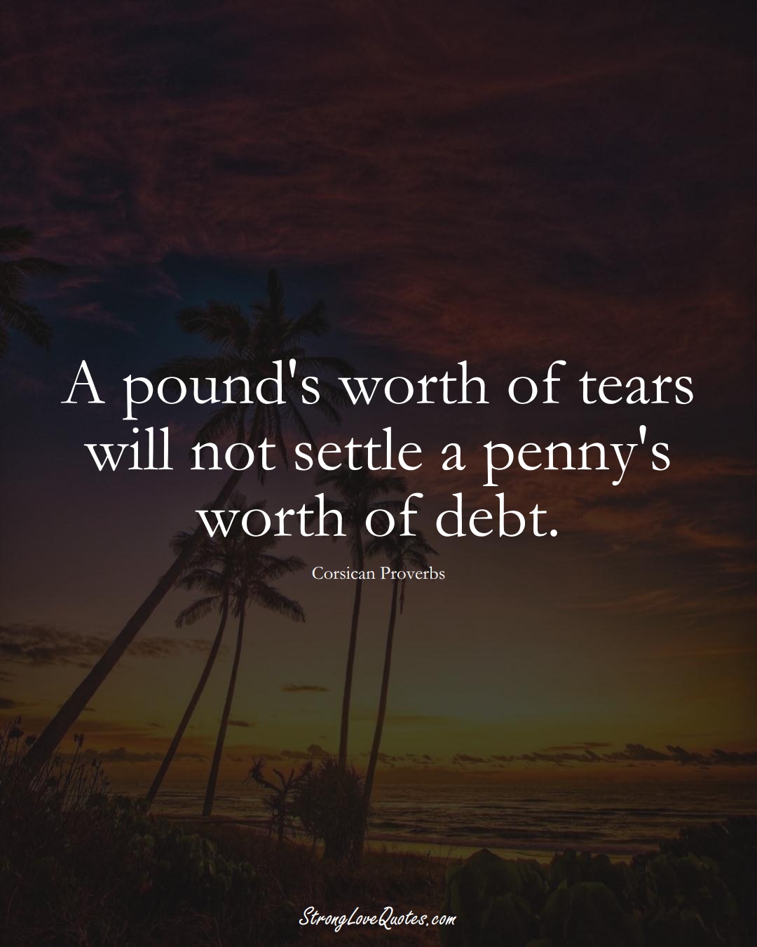 A pound's worth of tears will not settle a penny's worth of debt. (Corsican Sayings);  #EuropeanSayings