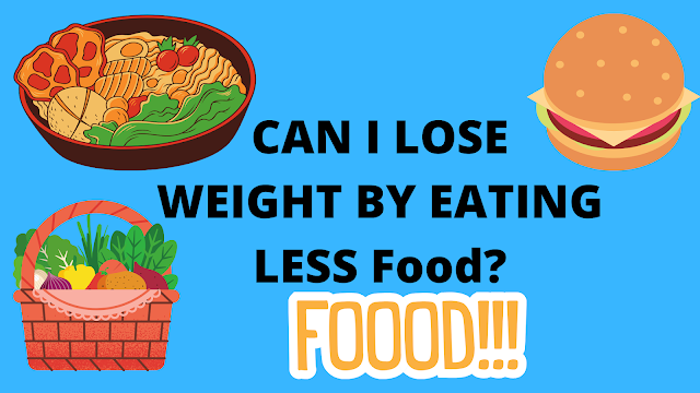 CAN I LOSE WEIGHT BY EATING LESS Food?