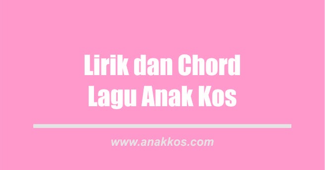 Lagu Anak Kos Lirik Dan Chord Atau Kunci Gitar Lengkap Anakkos Com Kehidupan Anak Kos Hari Ini