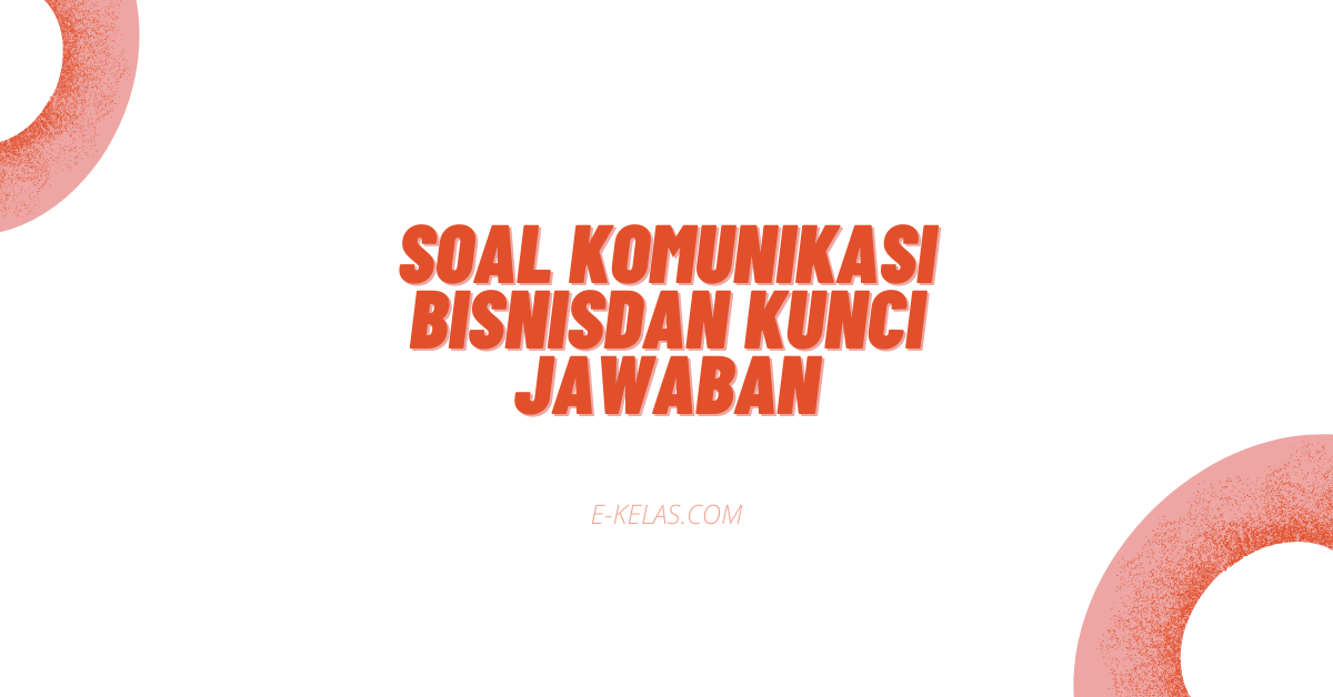 Contoh Soal Komunikasi Bisnis Dan Kunci Jawaban E Kelas Com