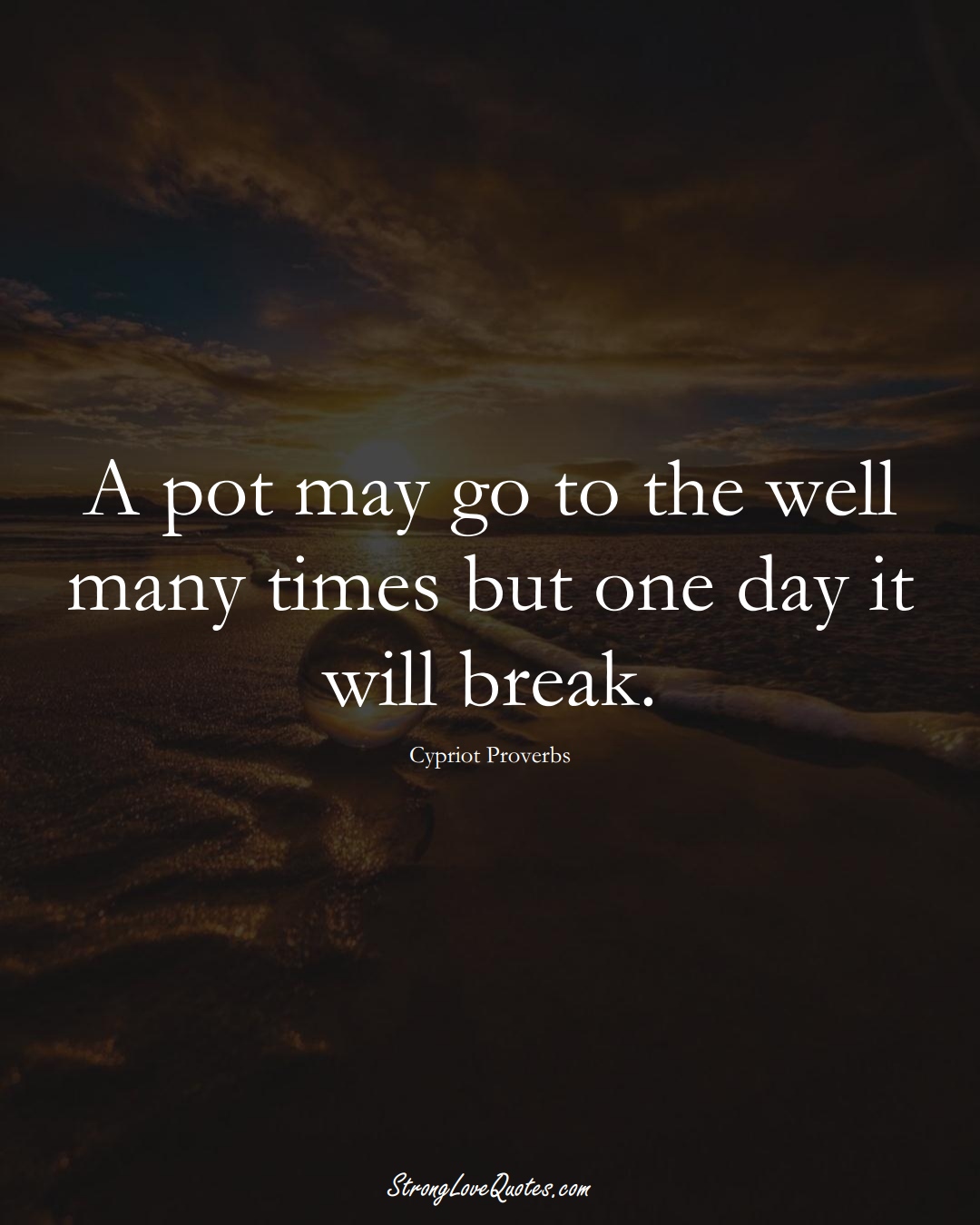 A pot may go to the well many times but one day it will break. (Cypriot Sayings);  #MiddleEasternSayings