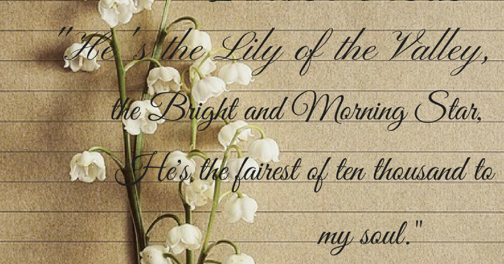 A Walk In The Garden Praise Jesus! He's the Lily of the Valley...