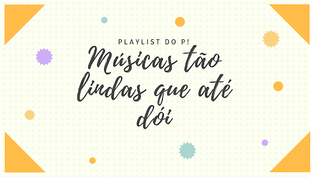Playlist do P! - Músicas tão lindas que até dói