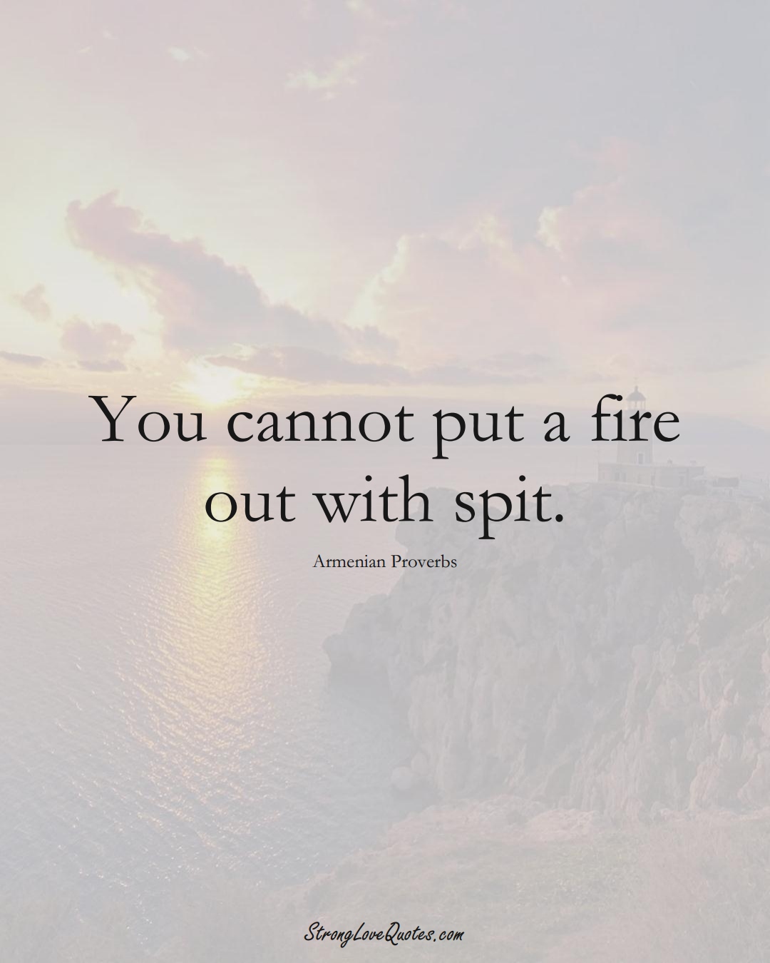 You cannot put a fire out with spit. (Armenian Sayings);  #AsianSayings
