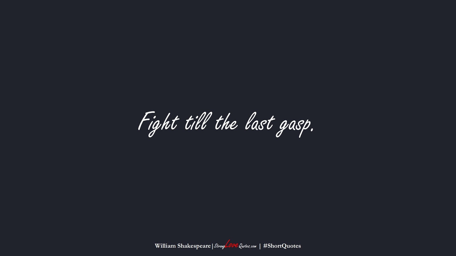 Fight till the last gasp. (William Shakespeare);  #ShortQuotes