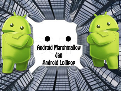 Inilah Kelebihan Andoid Marshmallow dan Android Lollipop Inilah Kelebihan Andoid Marshmallow dan Android Lollipop