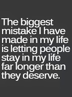 The biggest mistake I have made in my life is letting people stay in my life far longer than they deserve