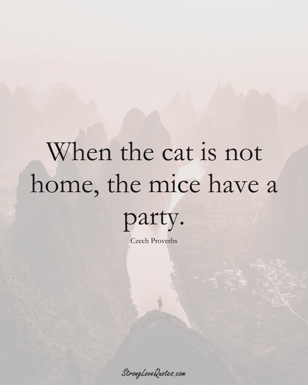 When the cat is not home, the mice have a party. (Czech Sayings);  #EuropeanSayings