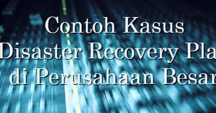 Contoh Kasus Disaster Recovery Plan Di Perusahaan Besar