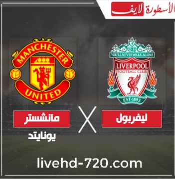 ليفربول ومانشستر يونايتد اليوم مشاهدة مباراة ليفربول ومانشستر يونايتد اليوم بث مباشر