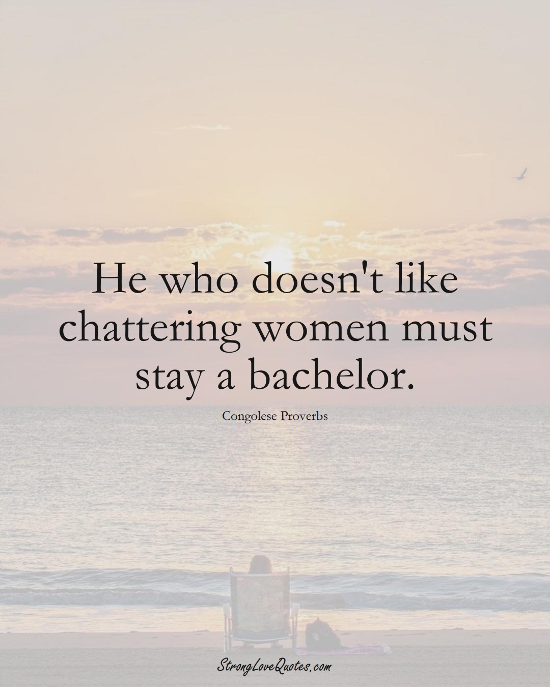 He who doesn't like chattering women must stay a bachelor. (Congolese Sayings);  #AfricanSayings