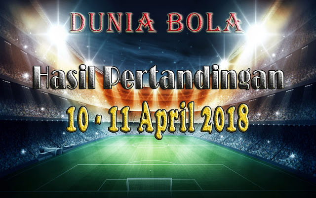 Hasil Pertandingan Sepak Bola Tanggal 10 - 11 April 2018 Hasil Pertandingan Sepak Bola Tanggal 10 - 11 April 2018