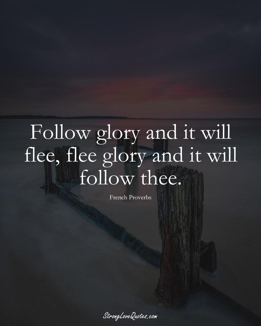Follow glory and it will flee, flee glory and it will follow thee. (French Sayings);  #EuropeanSayings