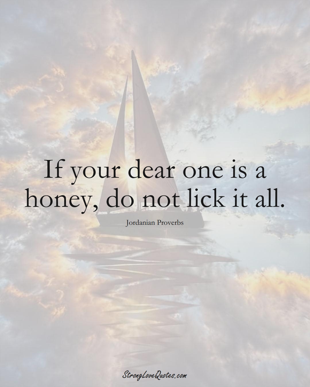 If your dear one is a honey, do not lick it all. (Jordanian Sayings);  #MiddleEasternSayings