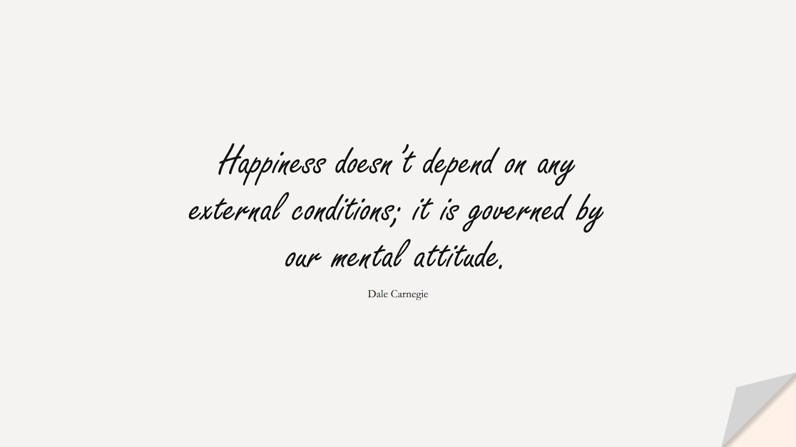 Happiness doesn’t depend on any external conditions; it is governed by our mental attitude. (Dale Carnegie);  #HappinessQuotes