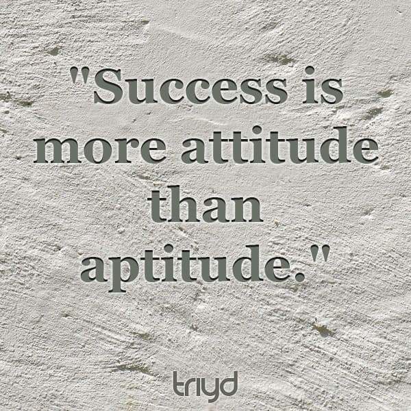 Unknown Quote "Success is more attitude than aptitude."