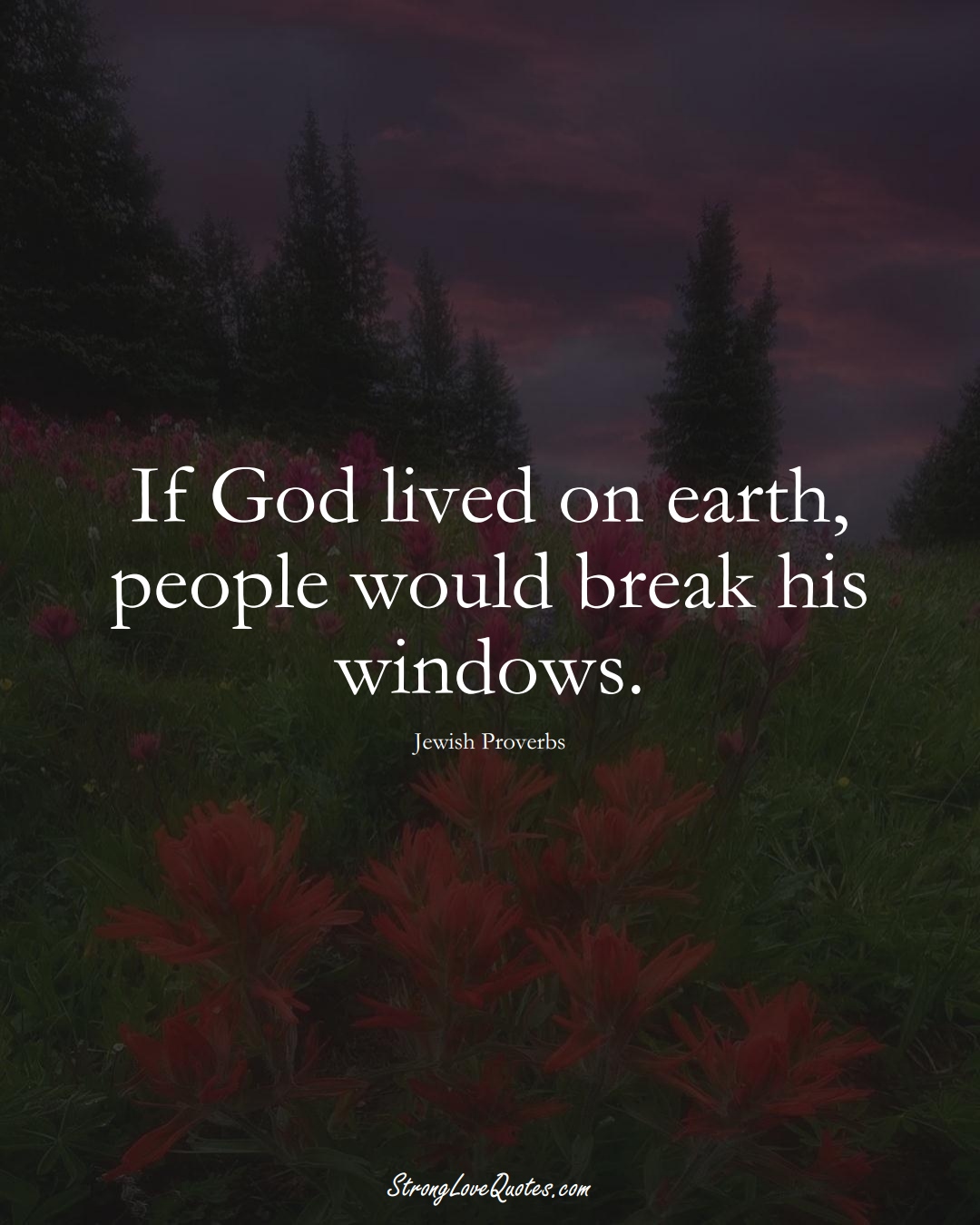If God lived on earth, people would break his windows. (Jewish Sayings);  #aVarietyofCulturesSayings