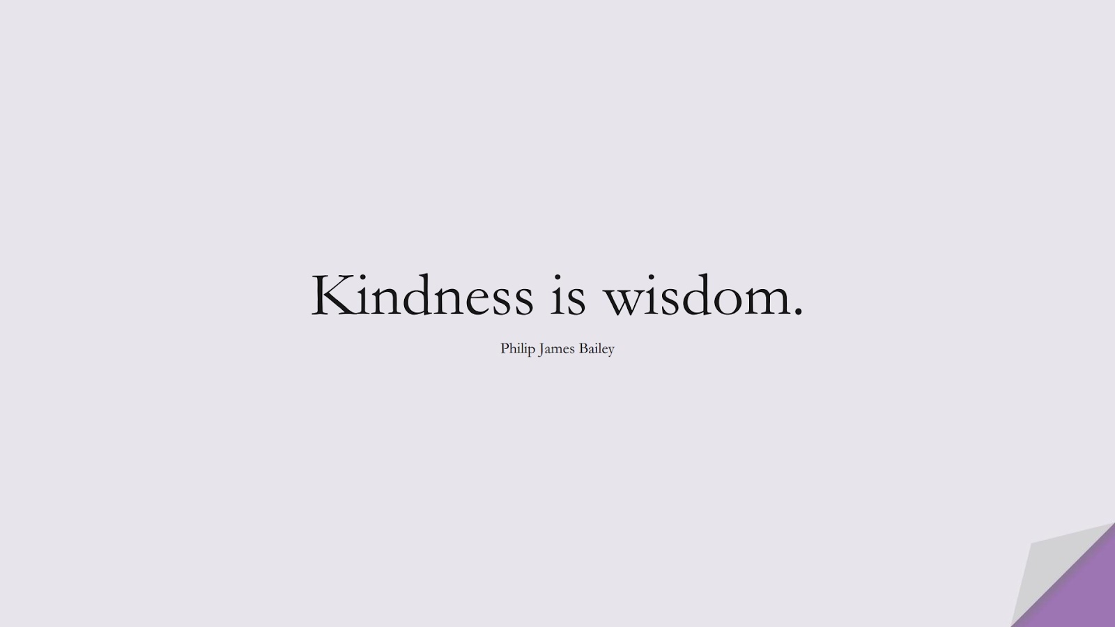 Kindness is wisdom. (Philip James Bailey);  #ShortQuotes