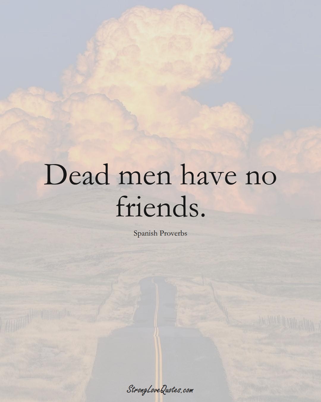 Dead men have no friends. (Spanish Sayings);  #EuropeanSayings